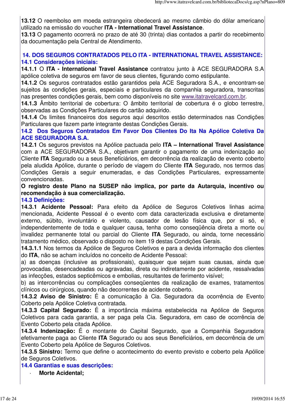 A apólice coletiva de seguros em favor de seus clientes, figurando como estipulante. 14.1.2 Os seguros contratados estão garantidos pela ACE Seguradora S.A., e encontram-se sujeitos às condições gerais, especiais e particulares da companhia seguradora, transcritas nas presentes condições gerais, bem como disponíveis no site www.