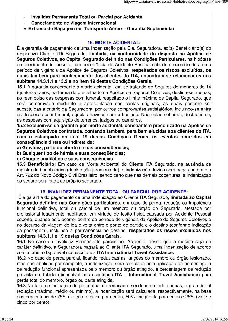 Seguradora, ao(s) Beneficiário(s) do respectivo Cliente ITA Segurado, limitada, na conformidade do disposto na Apólice de Seguros Coletivos, ao Capital Segurado definido nas Condições Particulares,