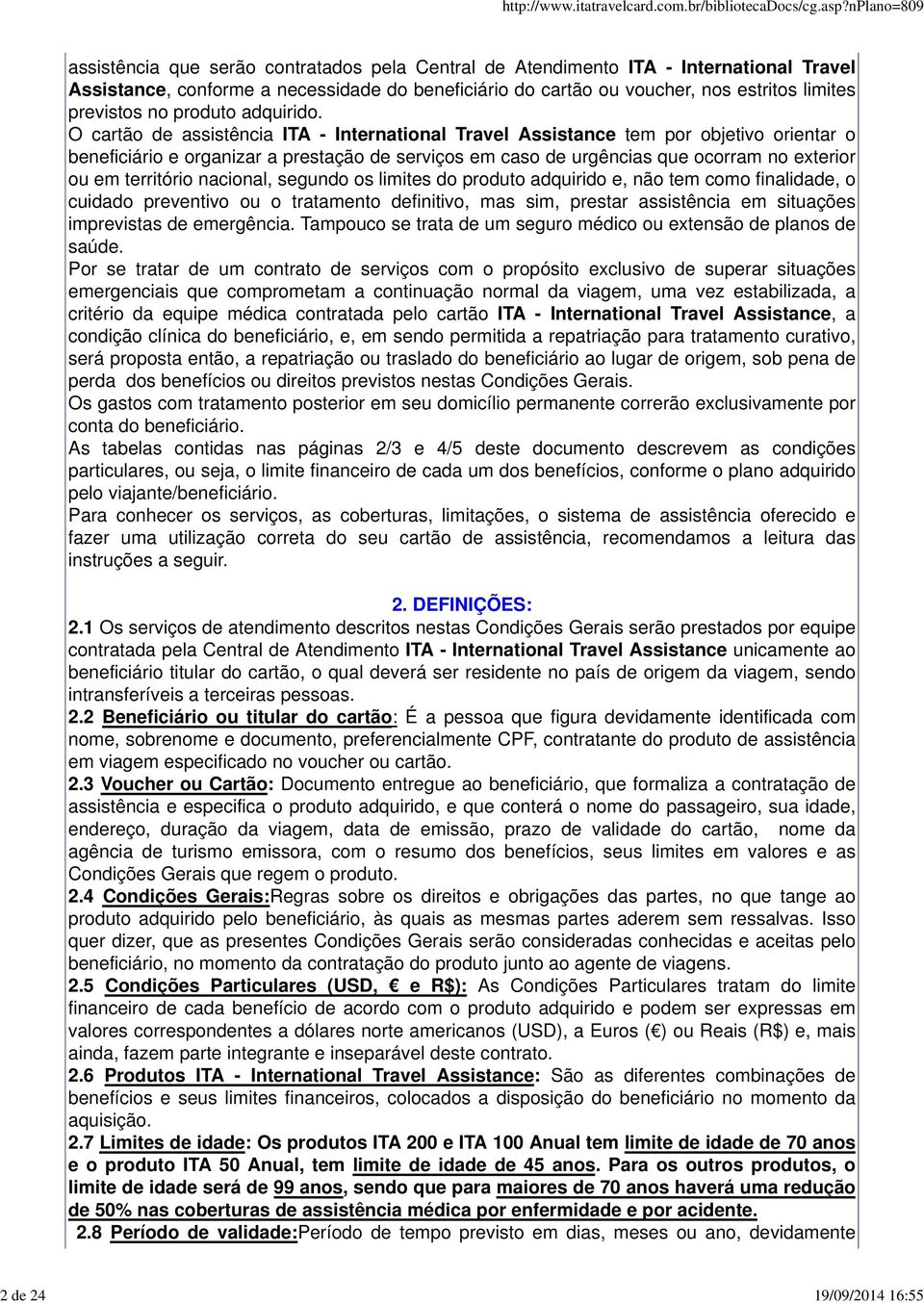 O cartão de assistência ITA - International Travel Assistance tem por objetivo orientar o beneficiário e organizar a prestação de serviços em caso de urgências que ocorram no exterior ou em