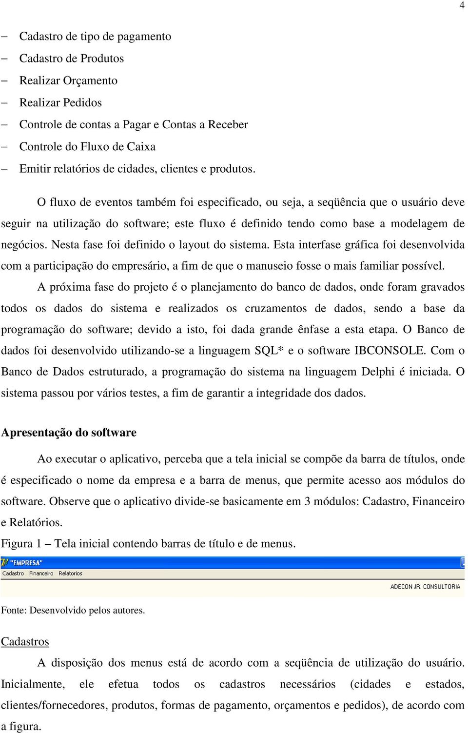 O fluxo de eventos também foi especificado, ou seja, a seqüência que o usuário deve seguir na utilização do software; este fluxo é definido tendo como base a modelagem de negócios.