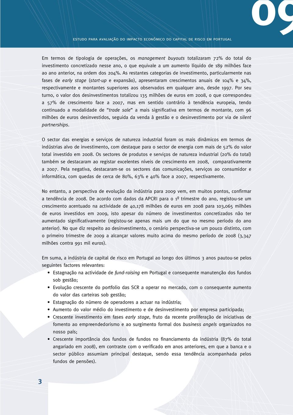 As restantes categorias de investimento, particularmente nas fases de early stage (start-up e expansão), apresentaram crescimentos anuais de 104% e 34%, respectivamente e montantes superiores aos