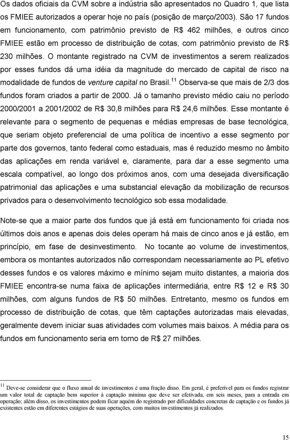 O montante registrado na CVM de investimentos a serem realizados por esses fundos dá uma idéia da magnitude do mercado de capital de risco na modalidade de fundos de venture capital no Brasil.