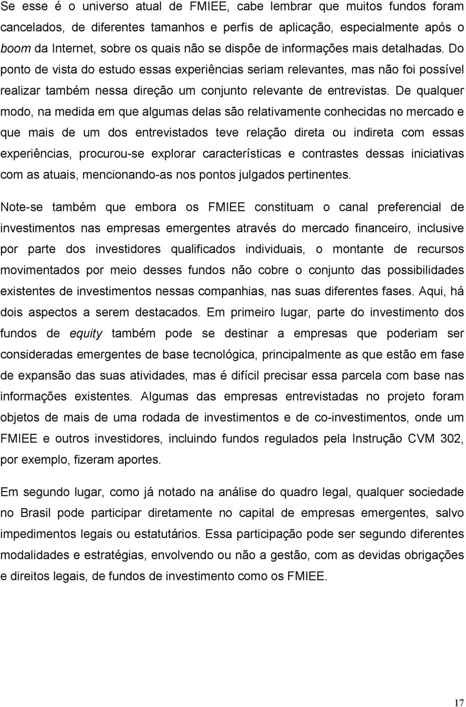 De qualquer modo, na medida em que algumas delas são relativamente conhecidas no mercado e que mais de um dos entrevistados teve relação direta ou indireta com essas experiências, procurou-se