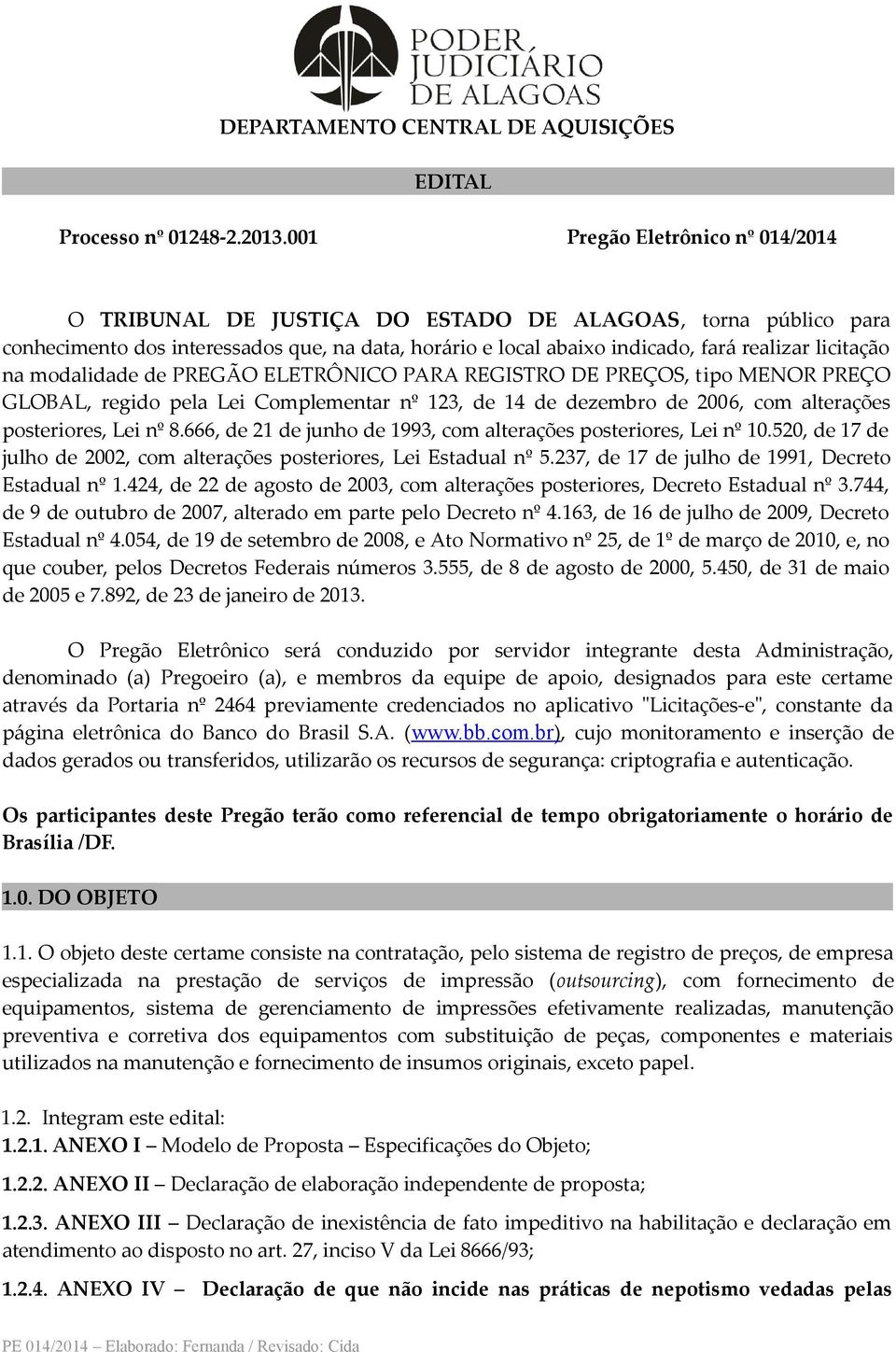 na modalidade de PREGÃO ELETRÔNICO PARA REGISTRO DE PREÇOS, tipo MENOR PREÇO GLOBAL, regido pela Lei Complementar nº 123, de 14 de dezembro de 2006, com alterações posteriores, Lei nº 8.