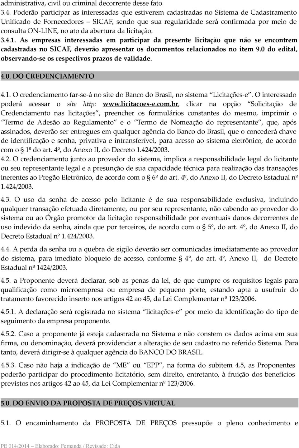 ato da abertura da licitação. 3.4.1. As empresas interessadas em participar da presente licitação que não se encontrem cadastradas no SICAF, deverão apresentar os documentos relacionados no item 9.