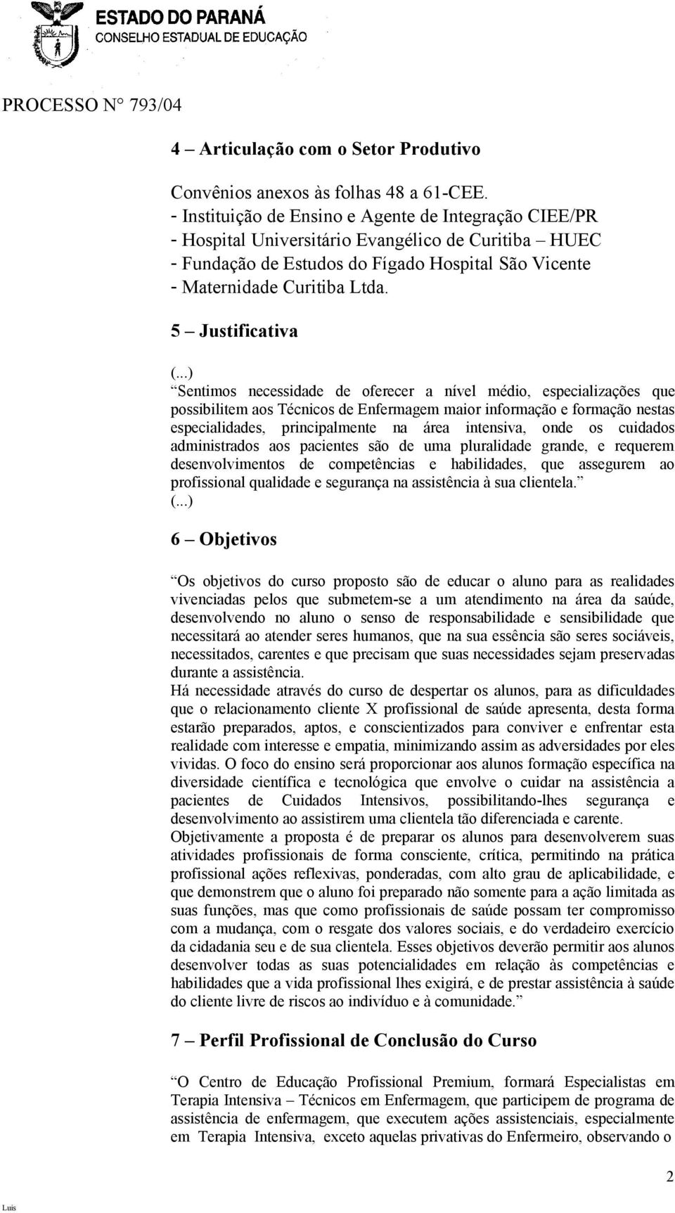 5 Justificativa Sentimos necessidade de oferecer a nível médio, especializações que possibilitem aos Técnicos de Enfermagem maior informação e formação nestas especialidades, principalmente na área