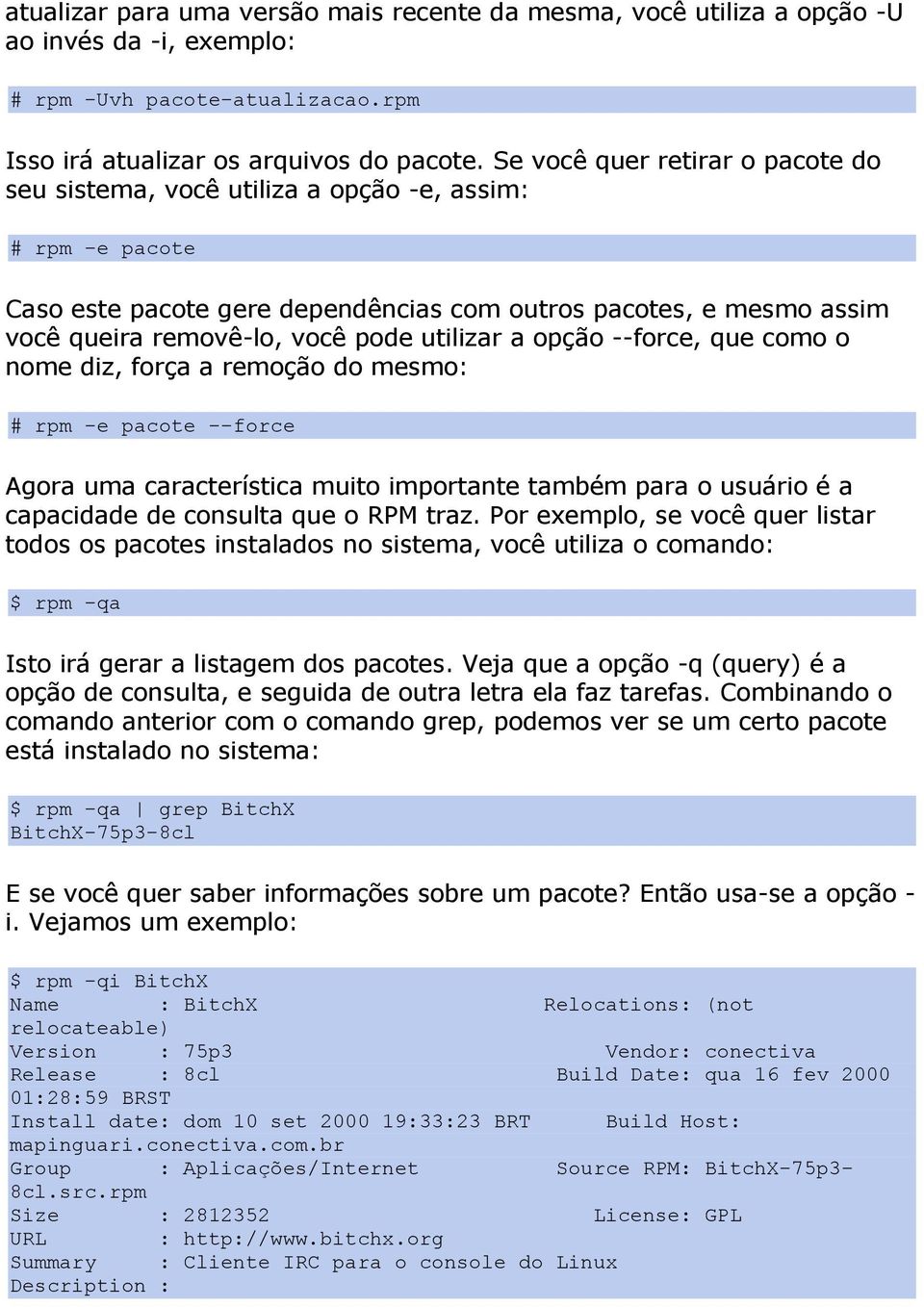 utilizar a opção --force, que como o nome diz, força a remoção do mesmo: # rpm -e pacote --force Agora uma característica muito importante também para o usuário é a capacidade de consulta que o RPM