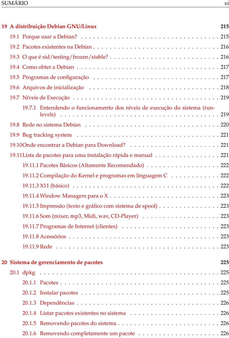 ............................... 218 19.7 Níveis de Execução.................................... 219 19.7.1 Entendendo o funcionamento dos níveis de execução do sistema (runlevels)....................................... 219 19.8 Rede no sistema Debian.