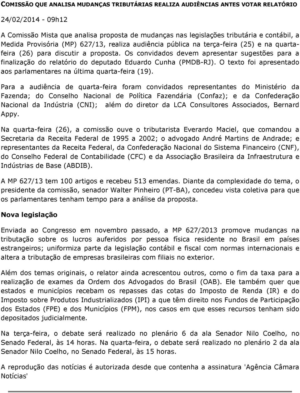 Os convidados devem apresentar sugestões para a finalização do relatório do deputado Eduardo Cunha (PMDB-RJ). O texto foi apresentado aos parlamentares na última quarta-feira (19).