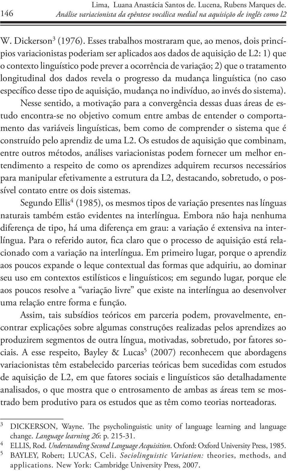 o tratamento longitudinal dos dados revela o progresso da mudança linguística (no caso específico desse tipo de aquisição, mudança no indivíduo, ao invés do sistema).