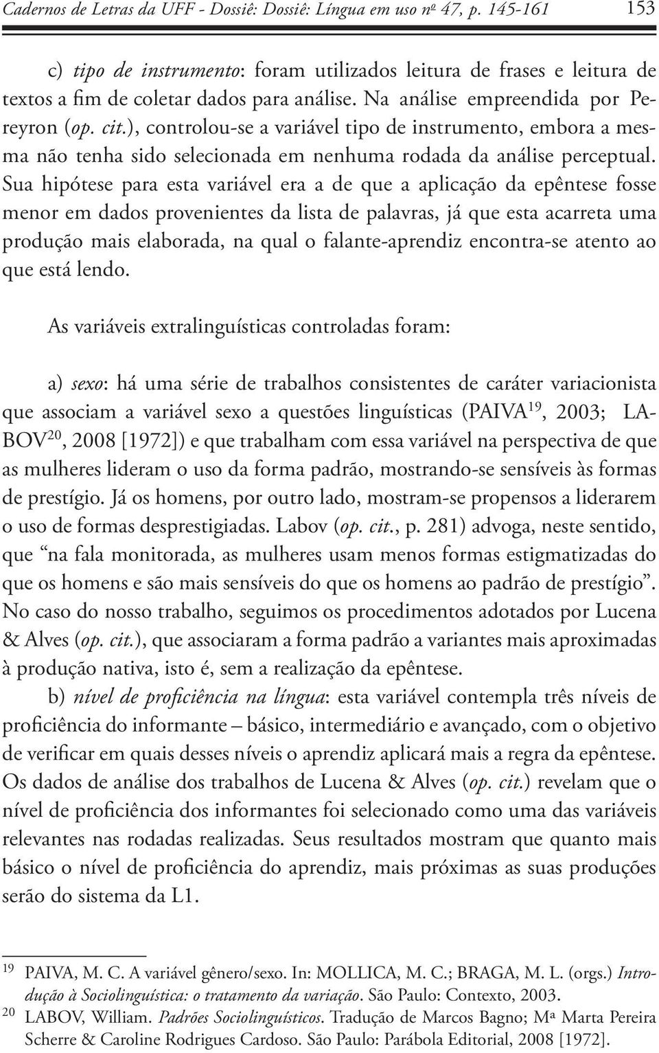 Sua hipótese para esta variável era a de que a aplicação da epêntese fosse menor em dados provenientes da lista de palavras, já que esta acarreta uma produção mais elaborada, na qual o