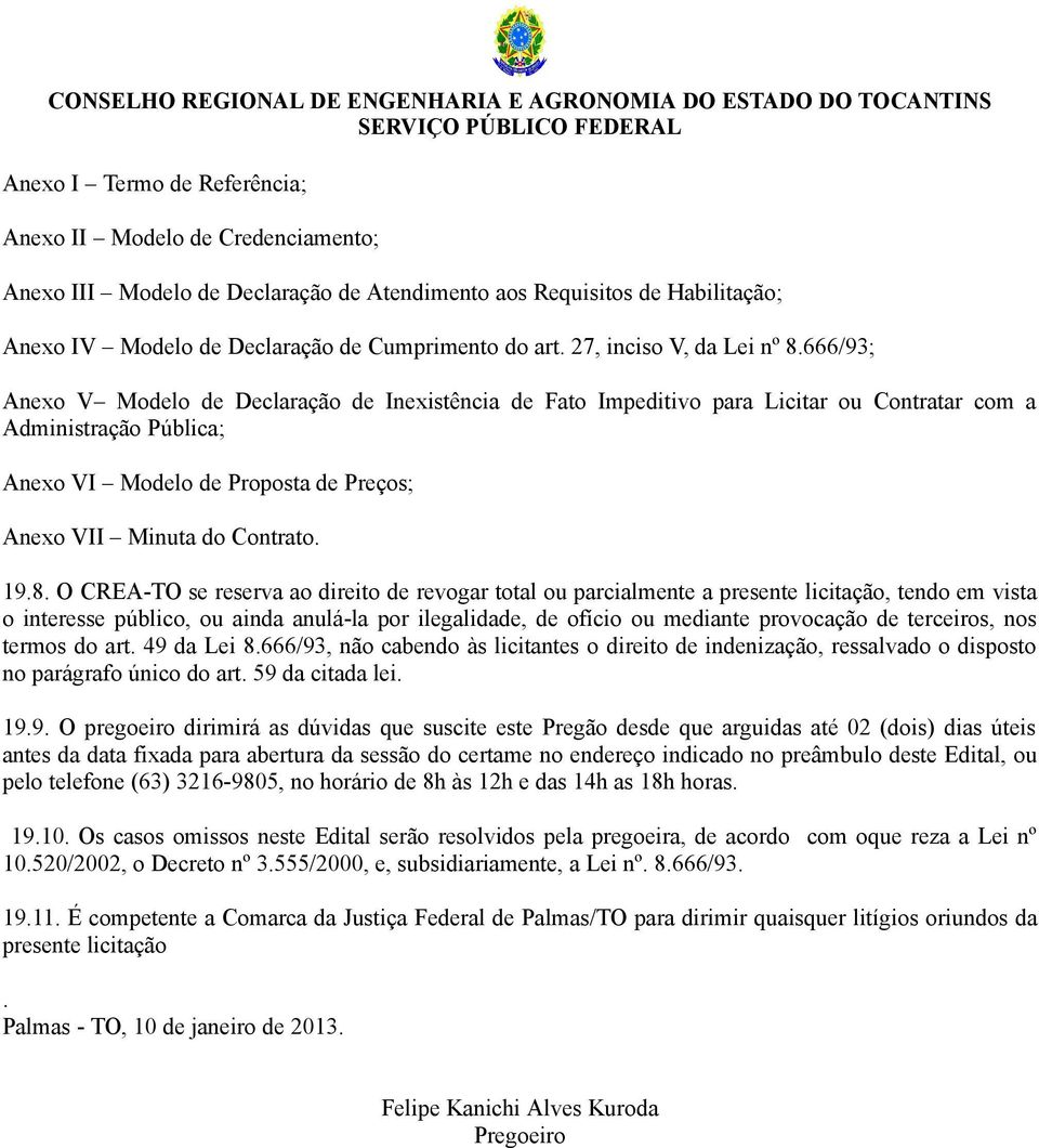 666/93; Anexo V Modelo de Declaração de Inexistência de Fato Impeditivo para Licitar ou Contratar com a Administração Pública; Anexo VI Modelo de Proposta de Preços; Anexo VII Minuta do Contrato. 19.