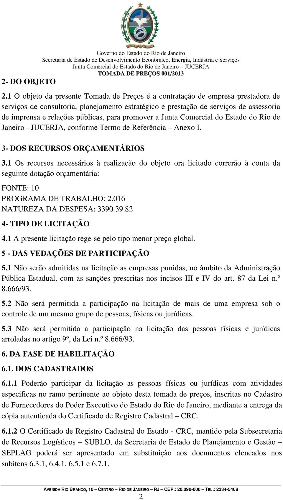 públicas, para promover a Junta Comercial do Estado do Rio de Janeiro - JUCERJA, conforme Termo de Referência Anexo I. 3- DOS RECURSOS ORÇAMENTÁRIOS 3.