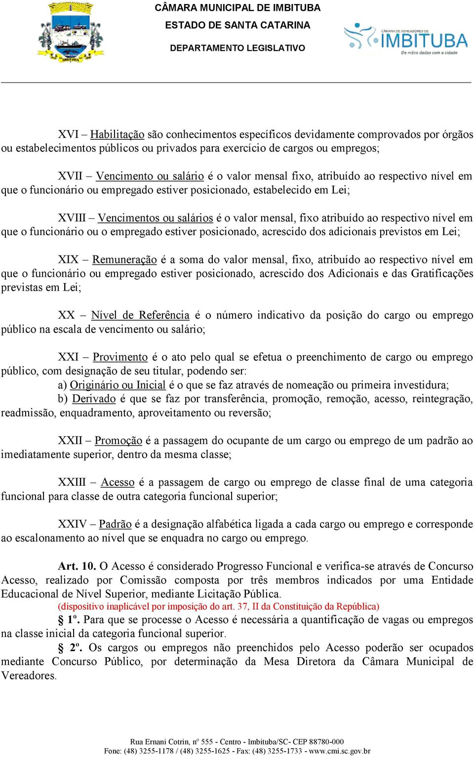 nível em que o funcionário ou o empregado estiver posicionado, acrescido dos adicionais previstos em Lei; XIX Remuneração é a soma do valor mensal, fixo, atribuído ao respectivo nível em que o