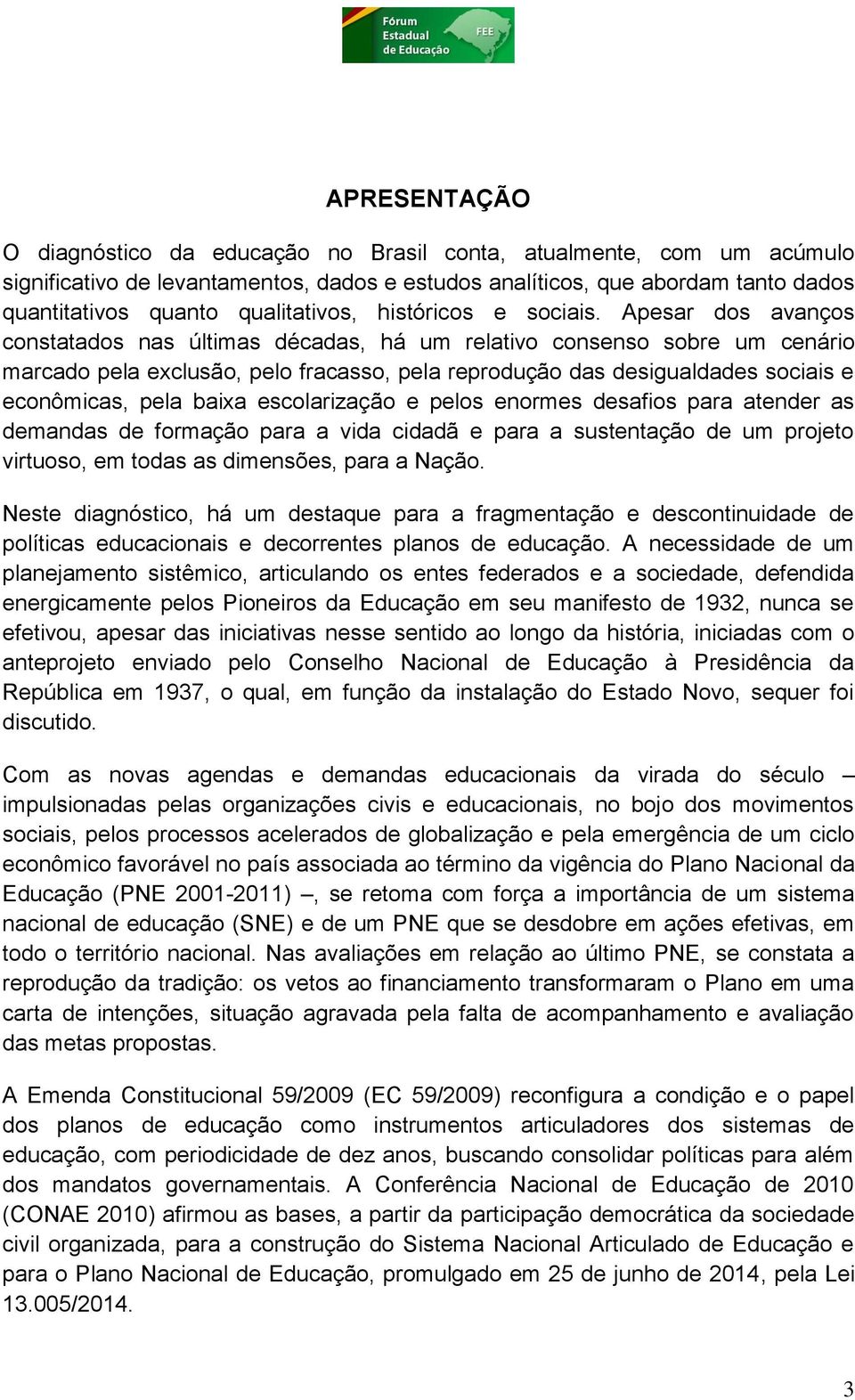 Apesar dos avanços constatados nas últimas décadas, há um relativo consenso sobre um cenário marcado pela exclusão, pelo fracasso, pela reprodução das desigualdades sociais e econômicas, pela baixa