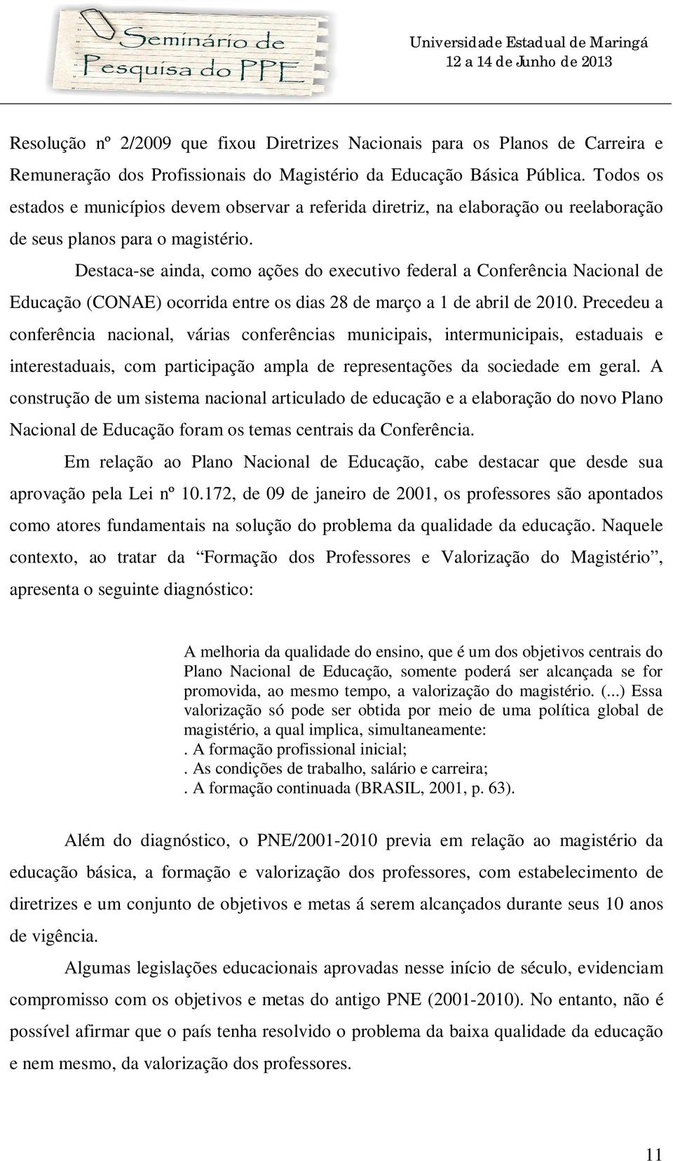 Destaca-se ainda, como ações do executivo federal a Conferência Nacional de Educação (CONAE) ocorrida entre os dias 28 de março a 1 de abril de 2010.