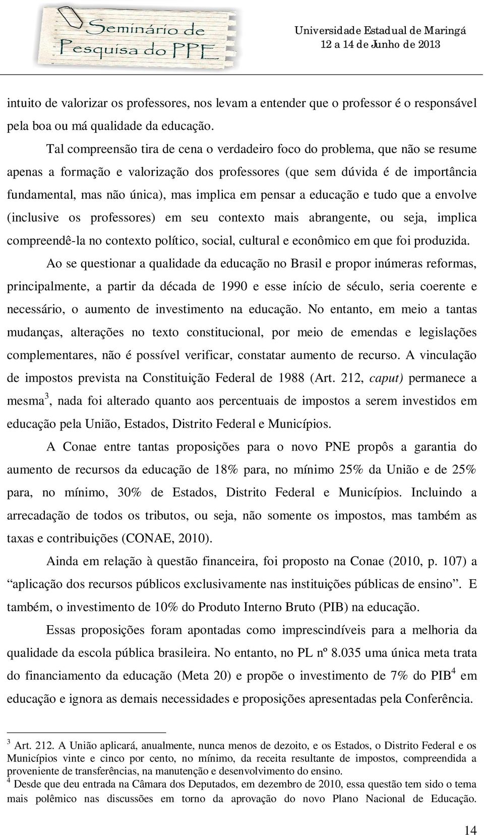 em pensar a educação e tudo que a envolve (inclusive os professores) em seu contexto mais abrangente, ou seja, implica compreendê-la no contexto político, social, cultural e econômico em que foi