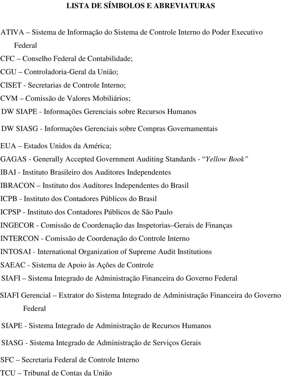 Estados Unidos da América; GAGAS - Generally Accepted Government Auditing Standards - Yellow Book IBAI - Instituto Brasileiro dos Auditores Independentes IBRACON Instituto dos Auditores Independentes