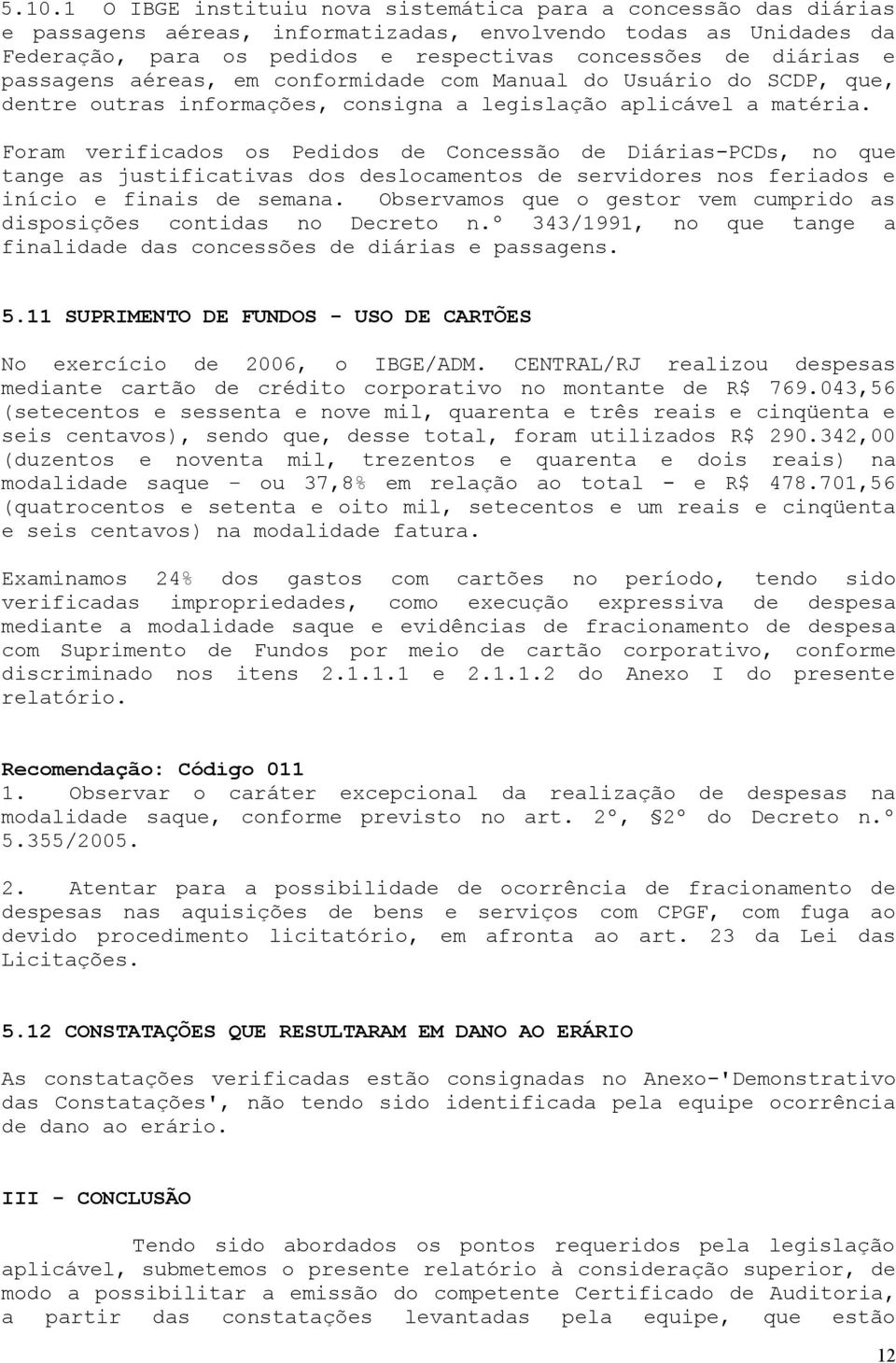 Foram verificados os Pedidos de Concessão de Diárias-PCDs, no que tange as justificativas dos deslocamentos de servidores nos feriados e início e finais de semana.