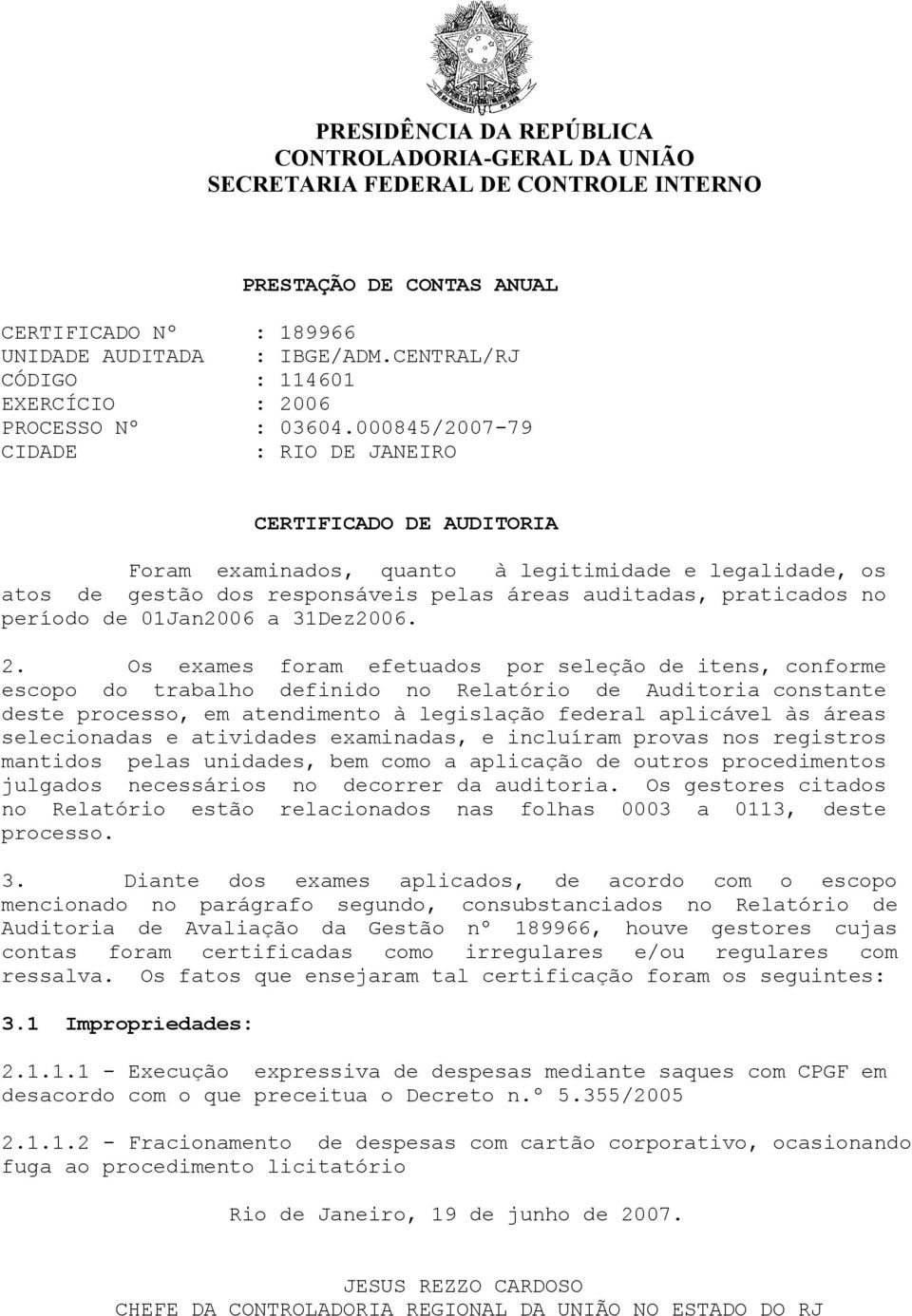 000845/2007-79 CIDADE : RIO DE JANEIRO CERTIFICADO DE AUDITORIA Foram examinados, quanto à legitimidade e legalidade, os atos de gestão dos responsáveis pelas áreas auditadas, praticados no período
