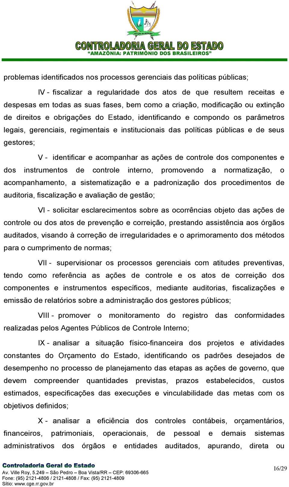 identificar e acompanhar as ações de controle dos componentes e dos instrumentos de controle interno, promovendo a normatização, o acompanhamento, a sistematização e a padronização dos procedimentos