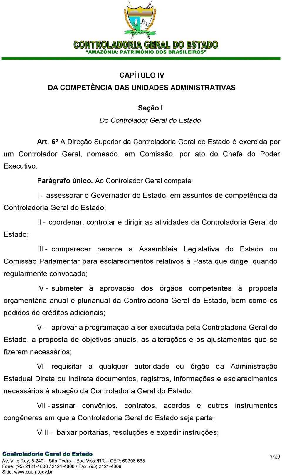 Ao Controlador Geral compete: I - assessorar o Governador do Estado, em assuntos de competência da Controladoria Geral do Estado; Estado; II - coordenar, controlar e dirigir as atividades da