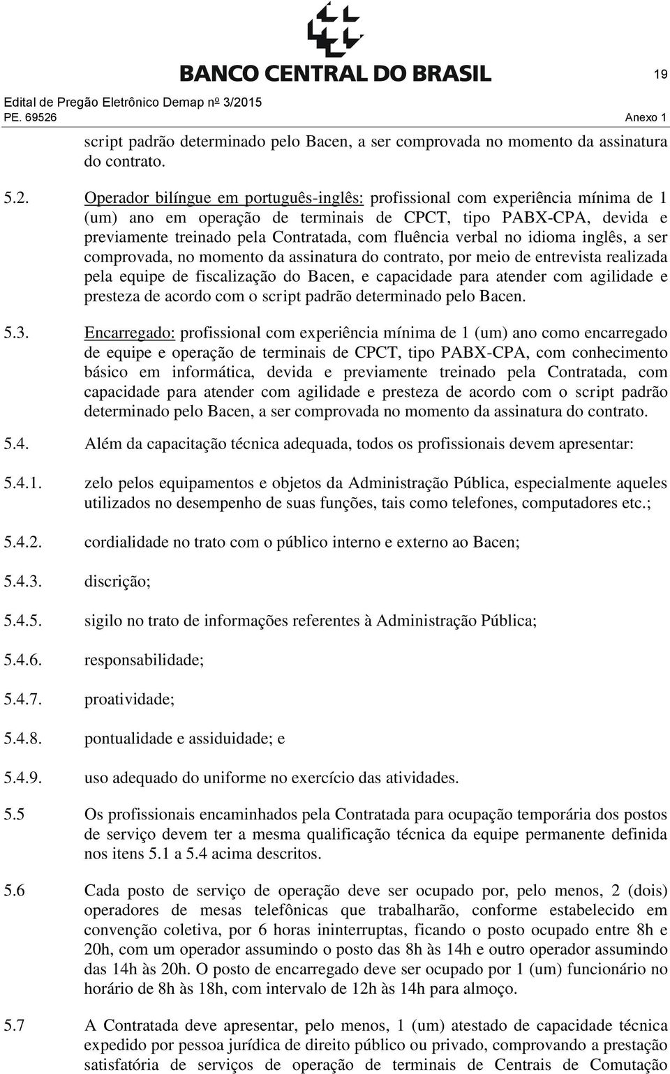 Operador bilíngue em português-inglês: profissional com experiência mínima de 1 (um) ano em operação de terminais de CPCT, tipo PABX-CPA, devida e previamente treinado pela Contratada, com fluência