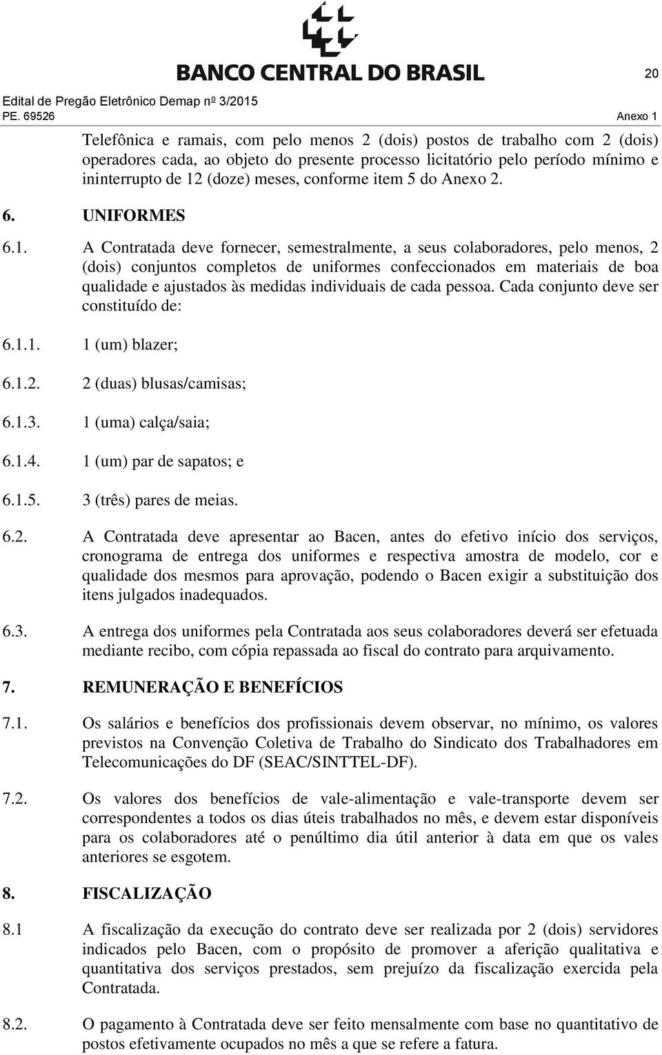 A Contratada deve fornecer, semestralmente, a seus colaboradores, pelo menos, 2 (dois) conjuntos completos de uniformes confeccionados em materiais de boa qualidade e ajustados às medidas individuais