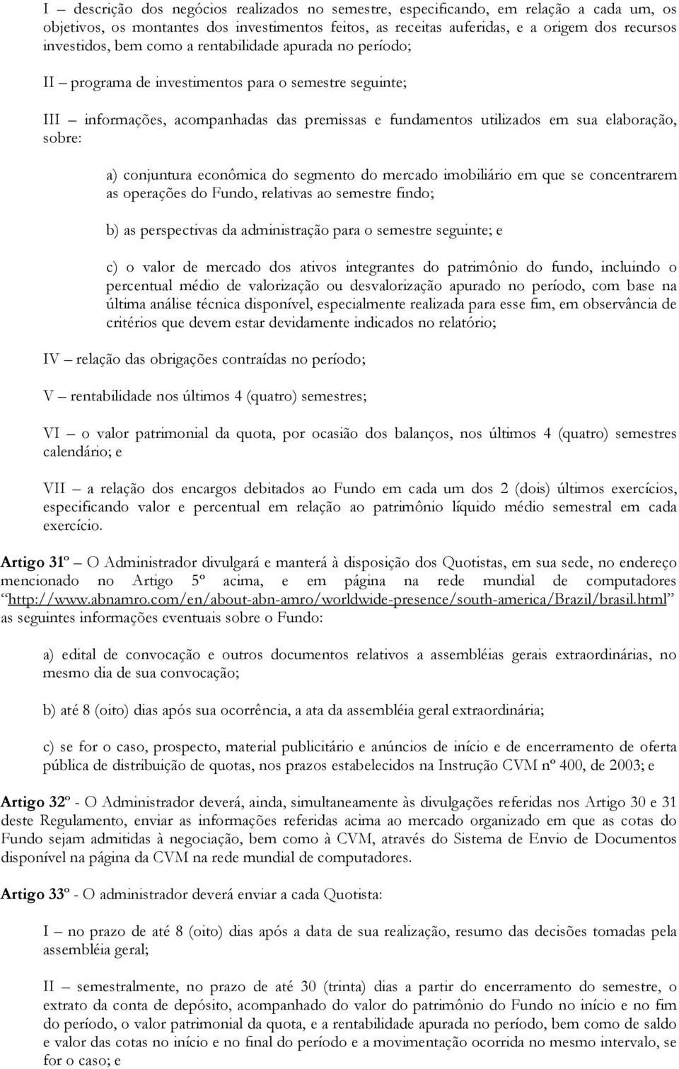 conjuntura econômica do segmento do mercado imobiliário em que se concentrarem as operações do Fundo, relativas ao semestre findo; b) as perspectivas da administração para o semestre seguinte; e c) o