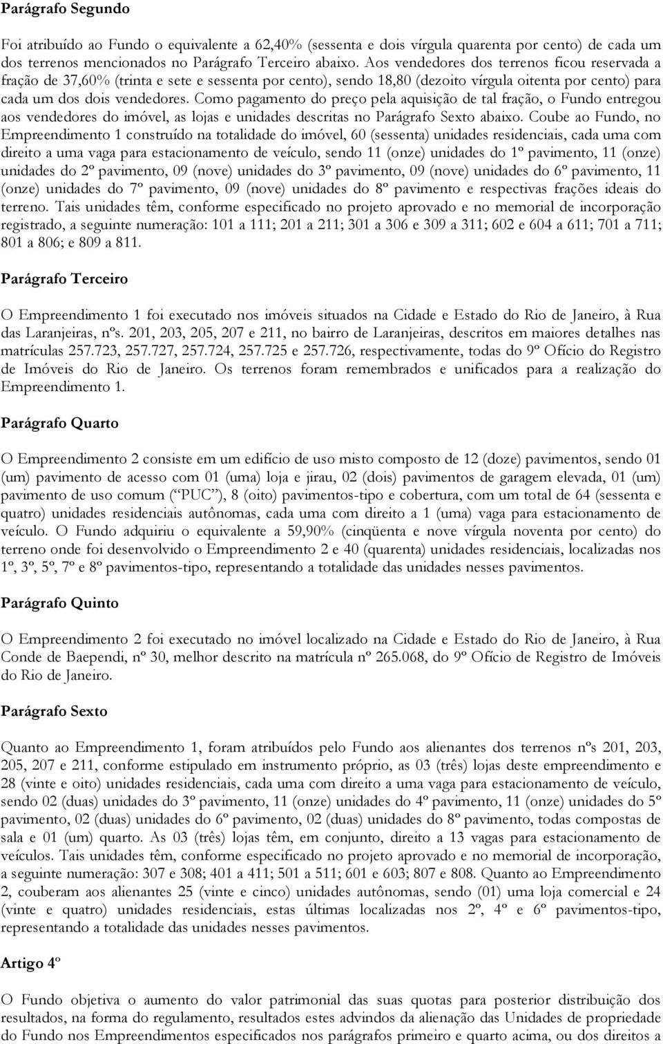 Como pagamento do preço pela aquisição de tal fração, o Fundo entregou aos vendedores do imóvel, as lojas e unidades descritas no Parágrafo Sexto abaixo.