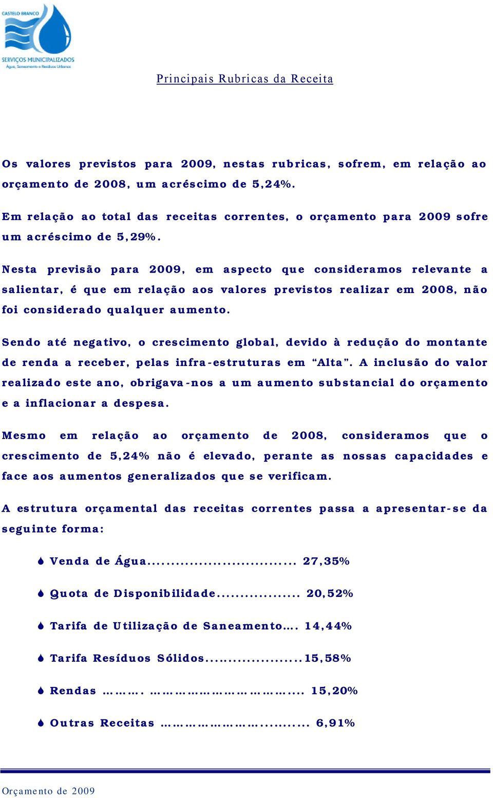 Nesta previsão para 2009, em aspecto que consideramos relevante a salientar, é que em relação aos valores previstos realizar em 2008, não foi considerado qualquer aumento.