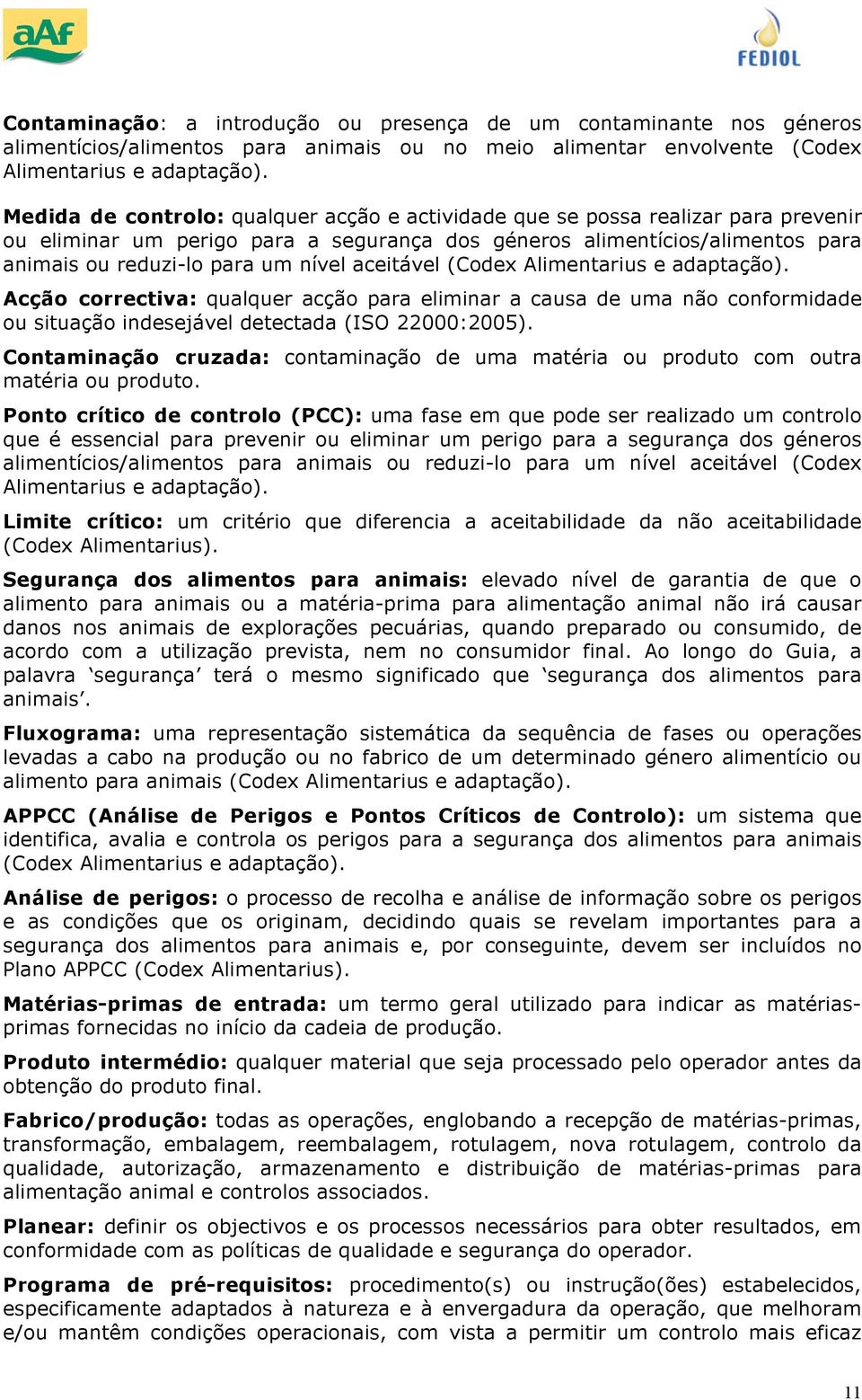 (Cdex Alimentarius e adaptaçã). Acçã crrectiva: qualquer acçã para eliminar a causa de uma nã cnfrmidade u situaçã indesejável detectada (ISO 22000:2005).