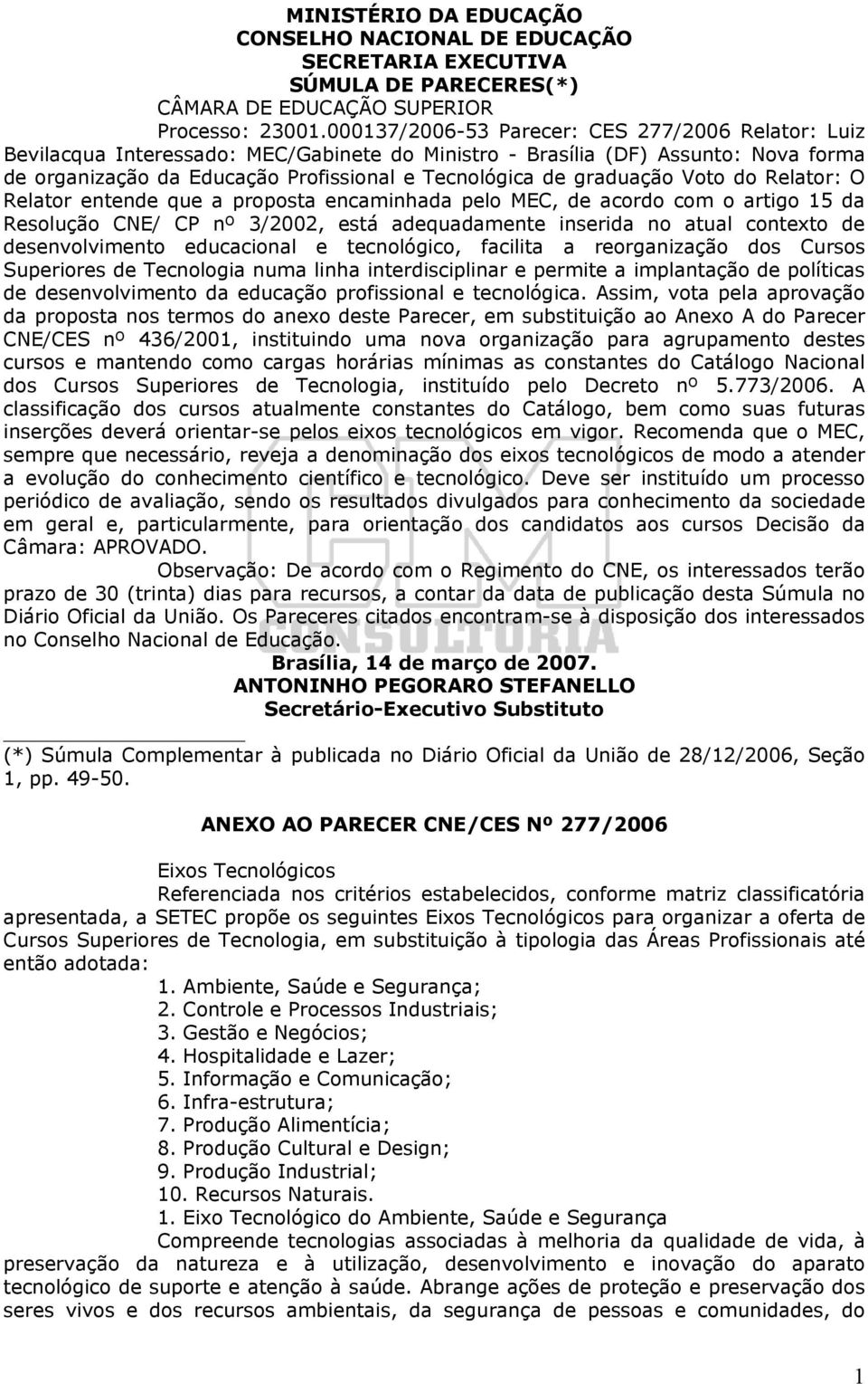 graduação Voto do Relator: O Relator entende que a proposta encaminhada pelo MEC, de acordo com o artigo 15 da Resolução CNE/ CP nº 3/2002, está adequadamente inserida no atual contexto de