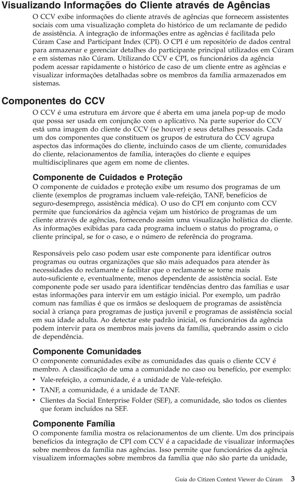 O CPI é um repositório de dados central para armazenar e gerenciar detalhes do participante principal utilizados em Cúram e em sistemas não Cúram.