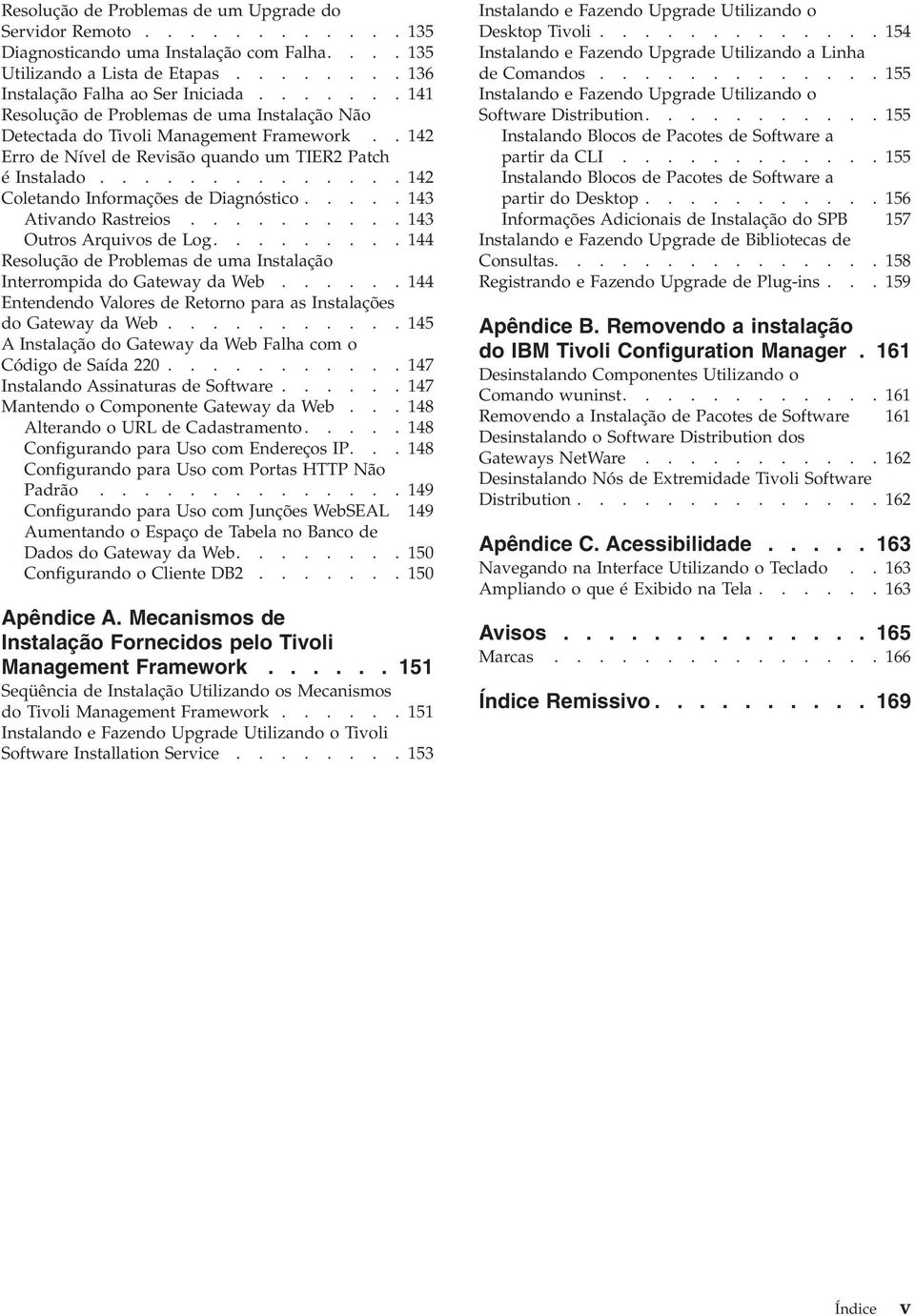 ............. 142 Coletando Informações de Diagnóstico..... 143 Ativando Rastreios.......... 143 Outros Arquivos de Log......... 144 Resolução de Problemas de uma Instalação Interrompida do Gateway da Web.