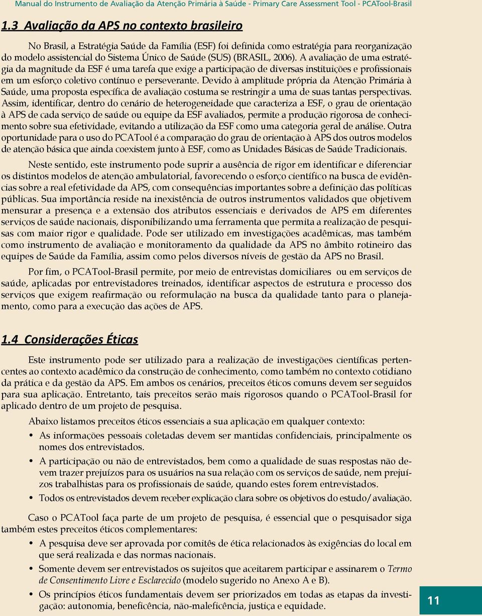 (BRASIL, 2006). A avaliação de uma estratégia da magnitude da ESF é uma tarefa que exige a participação de diversas instituições e profissionais em um esforço coletivo contínuo e perseverante.