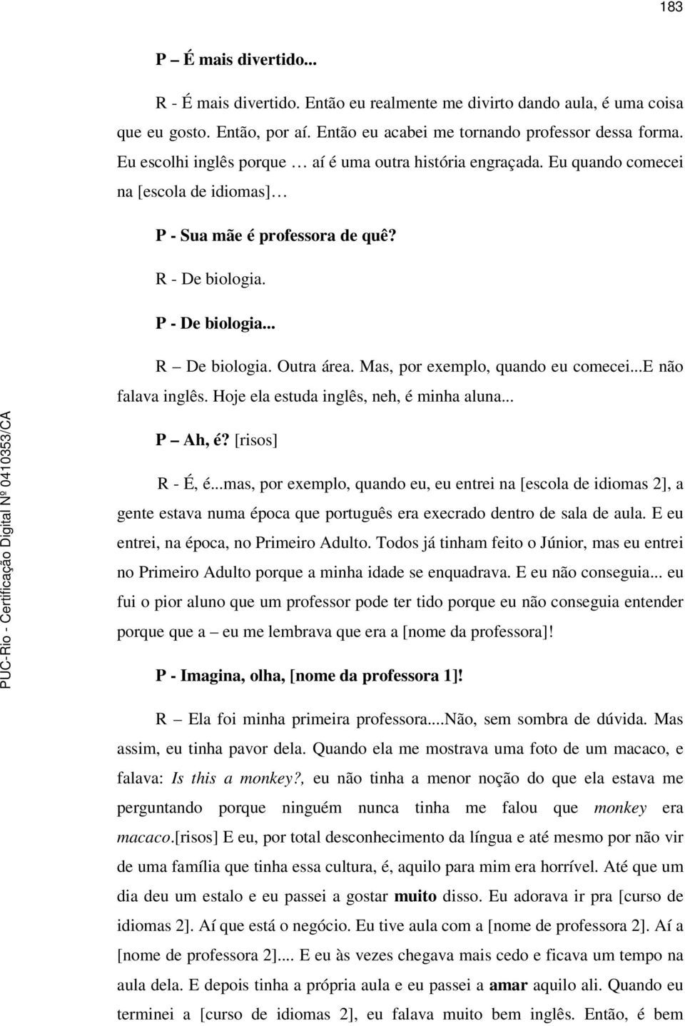 Mas, por exemplo, quando eu comecei...e não falava inglês. Hoje ela estuda inglês, neh, é minha aluna... P Ah, é? [risos] R - É, é.