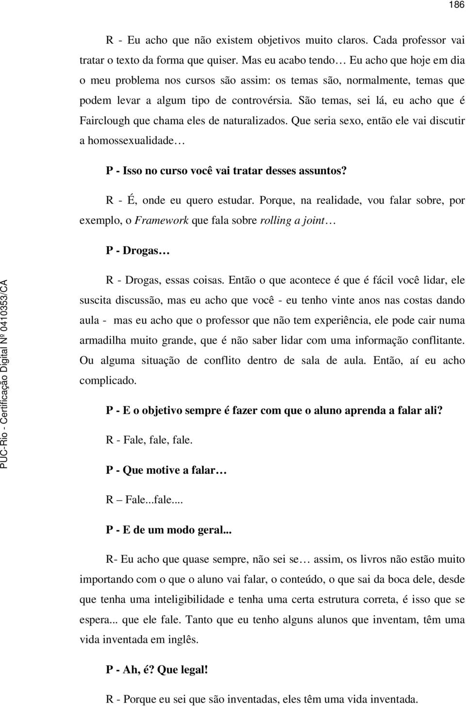 São temas, sei lá, eu acho que é Fairclough que chama eles de naturalizados. Que seria sexo, então ele vai discutir a homossexualidade P - Isso no curso você vai tratar desses assuntos?