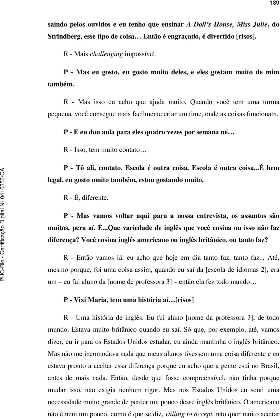 Quando você tem uma turma pequena, você consegue mais facilmente criar um time, onde as coisas funcionam.