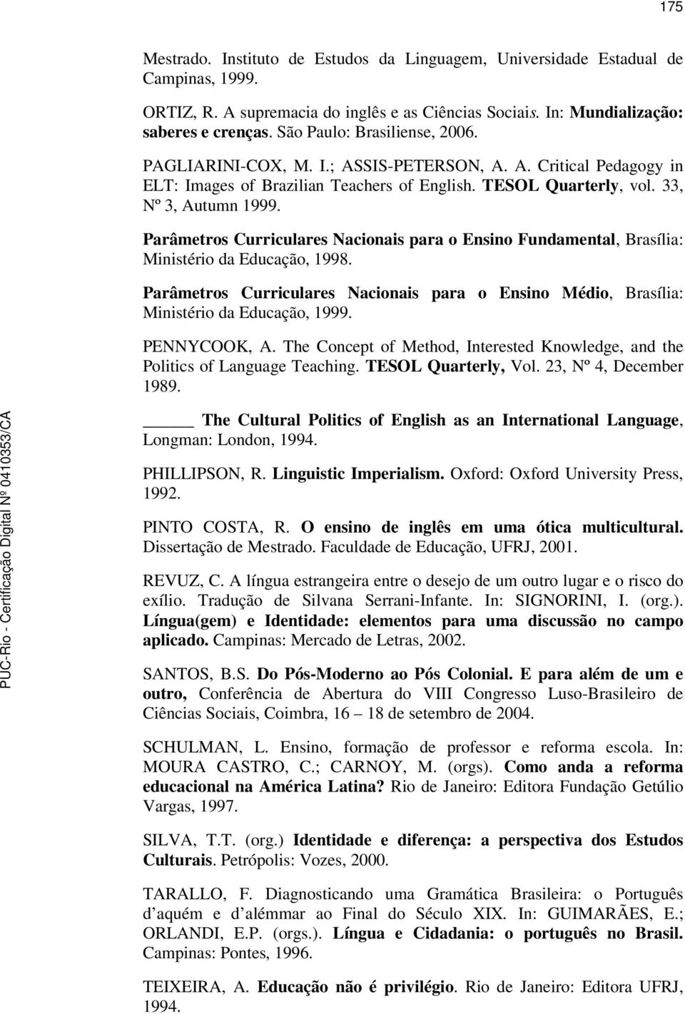 Parâmetros Curriculares Nacionais para o Ensino Fundamental, Brasília: Ministério da Educação, 1998. Parâmetros Curriculares Nacionais para o Ensino Médio, Brasília: Ministério da Educação, 1999.