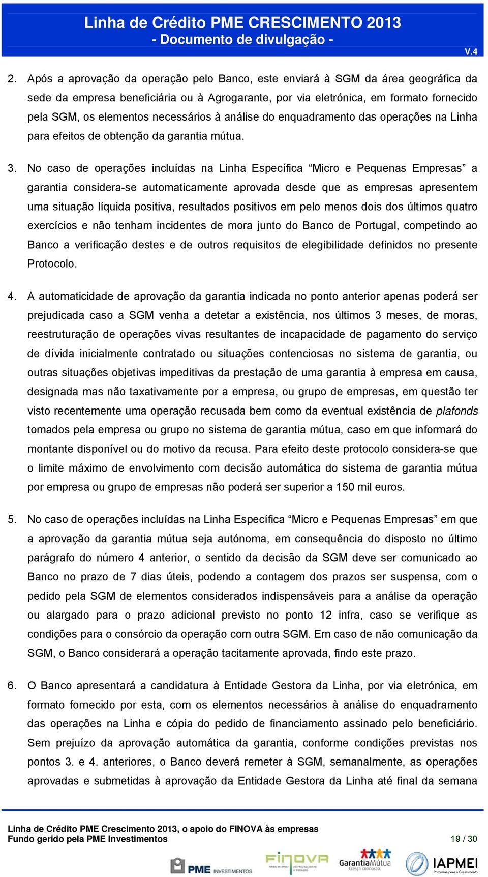 No caso de operações incluídas na Linha Específica Micro e Pequenas Empresas a garantia considera-se automaticamente aprovada desde que as empresas apresentem uma situação líquida positiva,