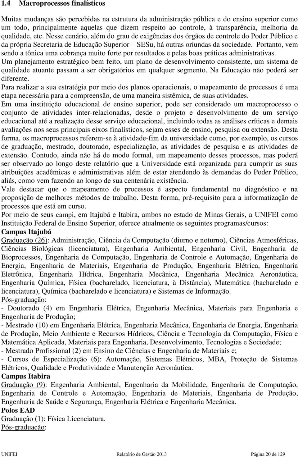 Nesse cenário, além do grau de exigências dos órgãos de controle do Poder Público e da própria Secretaria de Educação Superior SESu, há outras oriundas da sociedade.