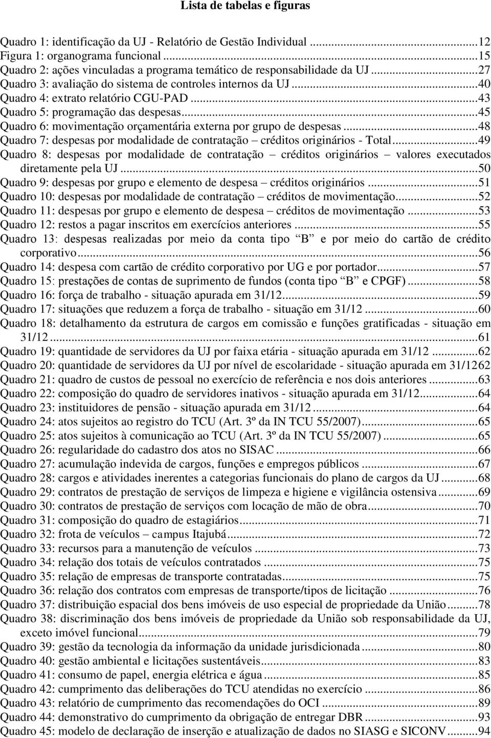 .. 43 Quadro 5: programação das despesas... 45 Quadro 6: movimentação orçamentária externa por grupo de despesas... 48 Quadro 7: despesas por modalidade de contratação créditos originários Total.