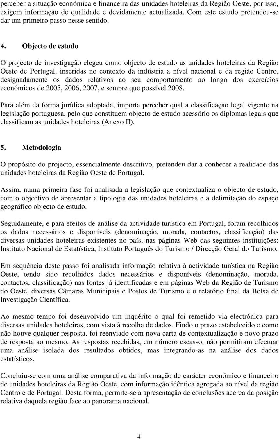 Objecto de estudo O projecto de investigação elegeu como objecto de estudo as unidades hoteleiras da Região Oeste de Portugal, inseridas no contexto da indústria a nível nacional e da região Centro,