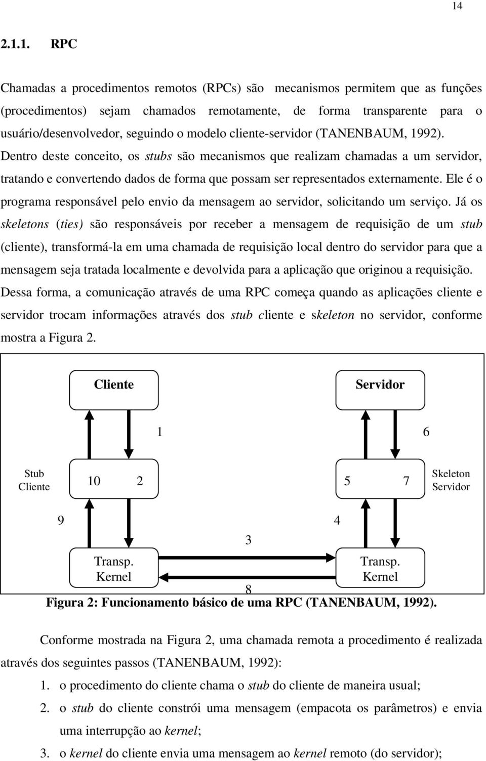 Dentro deste conceito, os stubs são mecanismos que realizam chamadas a um servidor, tratando e convertendo dados de forma que possam ser representados externamente.