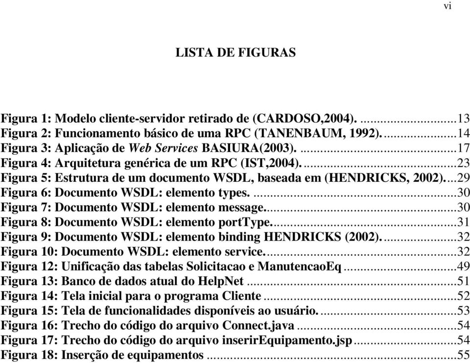 ...30 Figura 7: Documento WSDL: elemento message...30 Figura 8: Documento WSDL: elemento porttype...31 Figura 9: Documento WSDL: elemento binding HENDRICKS (2002).