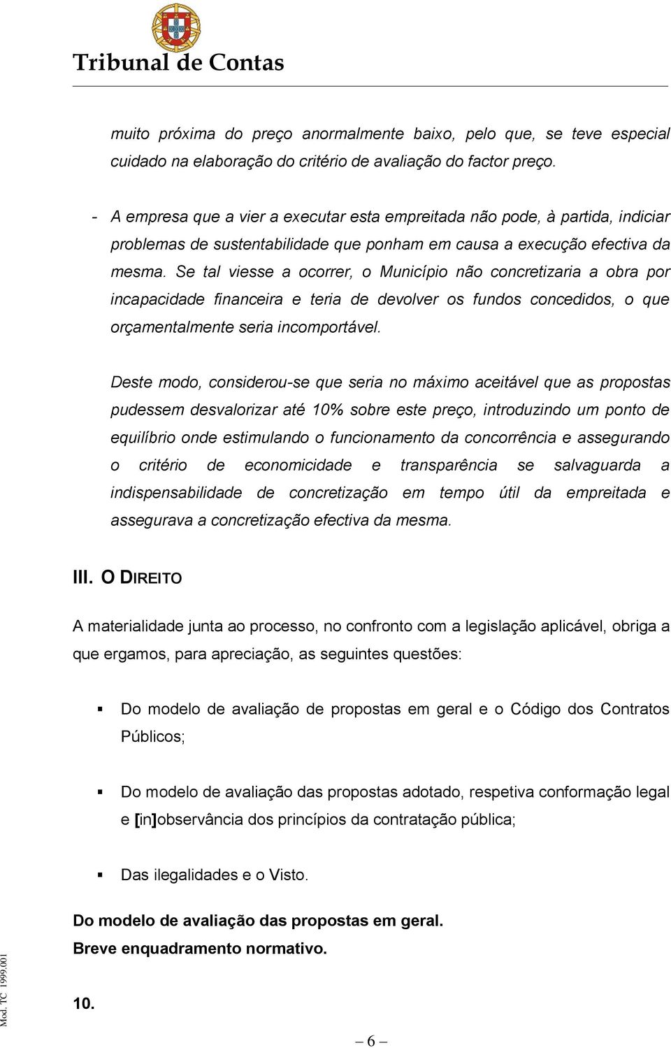 Se tal viesse a ocorrer, o Município não concretizaria a obra por incapacidade financeira e teria de devolver os fundos concedidos, o que orçamentalmente seria incomportável.