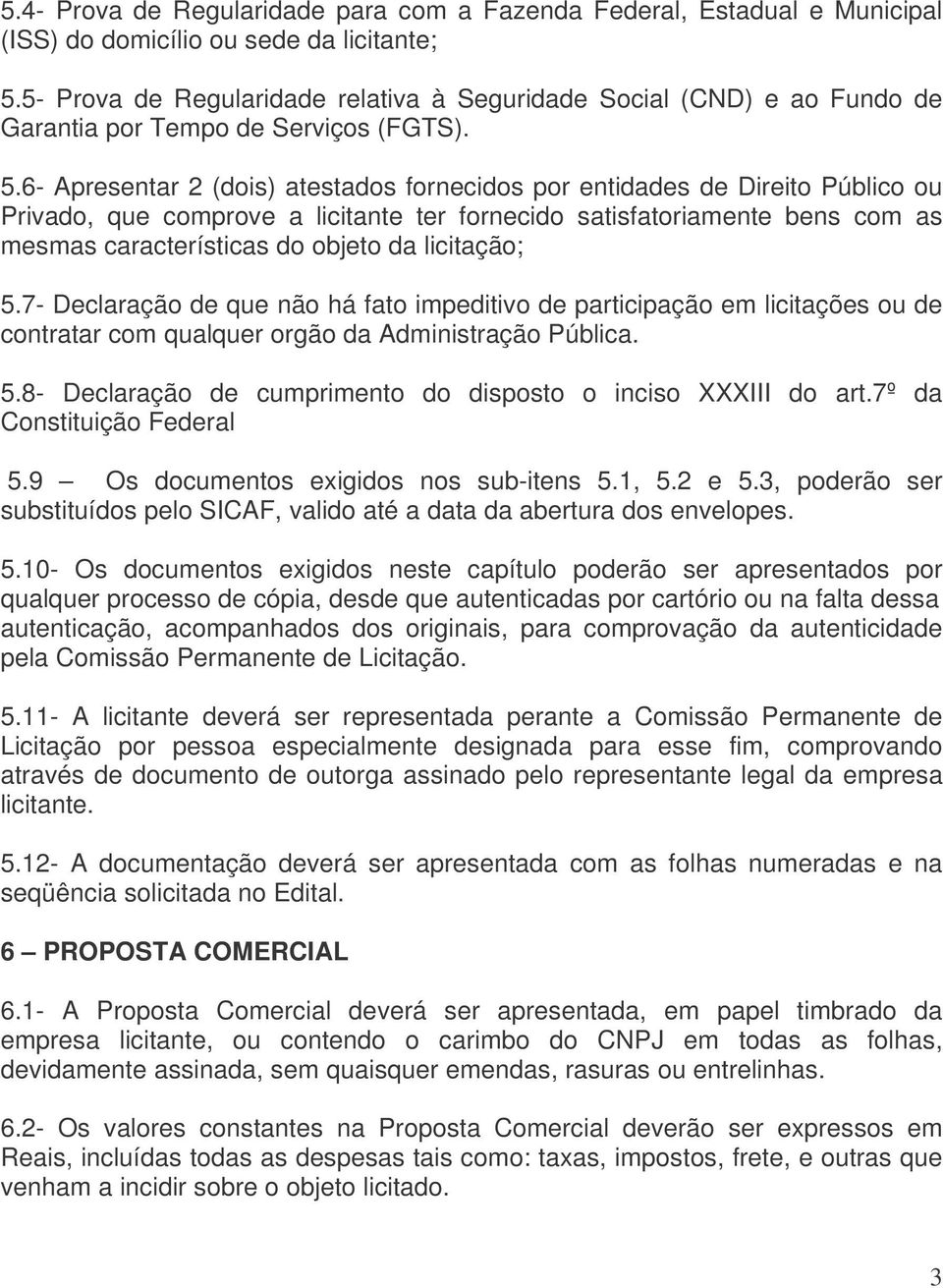 6- Apresentar 2 (dois) atestados fornecidos por entidades de Direito Público ou Privado, que comprove a licitante ter fornecido satisfatoriamente bens com as mesmas características do objeto da