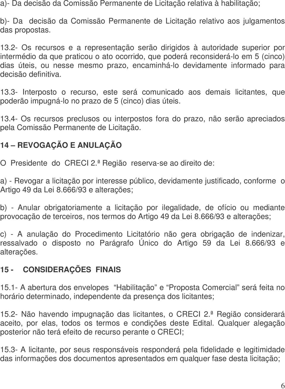 encaminhá-lo devidamente informado para decisão definitiva. 13.3- Interposto o recurso, este será comunicado aos demais licitantes, que poderão impugná-lo no prazo de 5 (cinco) dias úteis. 13.4- Os recursos preclusos ou interpostos fora do prazo, não serão apreciados pela Comissão Permanente de Licitação.