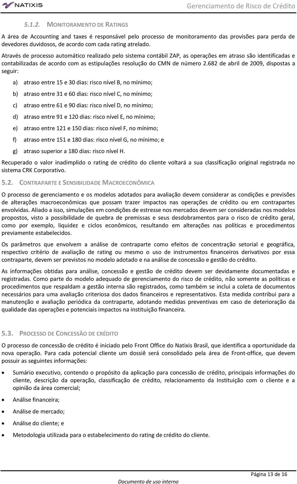 682 de abril de 2009, dispostas a seguir: a) atraso entre 15 e 30 dias: risco nível B, no mínimo; b) atraso entre 31 e 60 dias: risco nível C, no mínimo; c) atraso entre 61 e 90 dias: risco nível D,